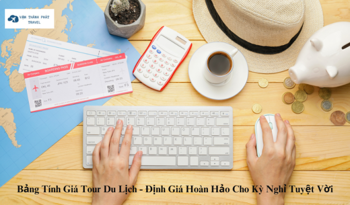 Bảng Tính Giá Tour Du Lịch - Định Giá Hoàn Hảo Cho Kỳ Nghỉ Tuyệt Vời