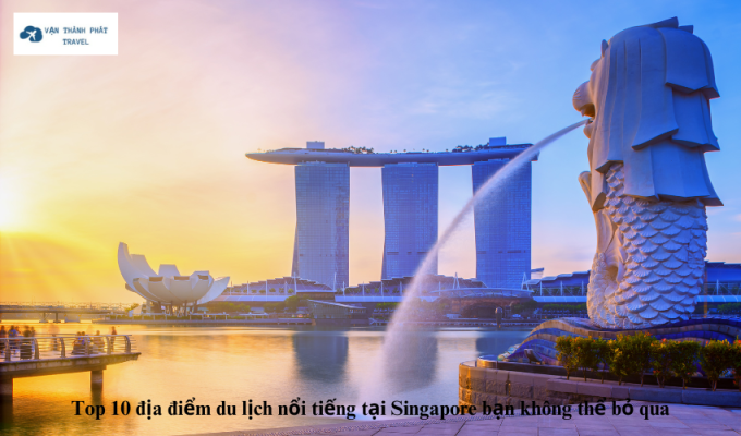 Top 10 địa điểm du lịch nổi tiếng tại Singapore bạn không thể bỏ qua